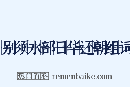别须水部日华还朝组词是什么意思的图片
